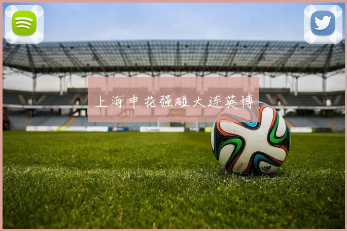 上海申花强碰大连英博