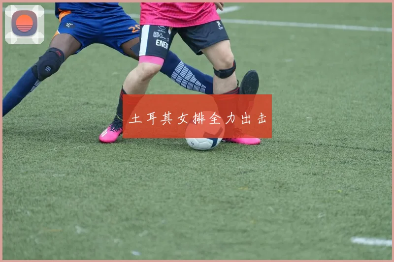 土耳其女排全力出击