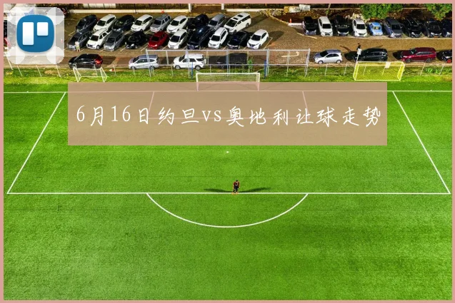 6月16日约旦vs奥地利让球走势