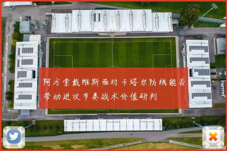 阿方索戴维斯面对卡塔尔防线能否带动进攻节奏战术价值研判