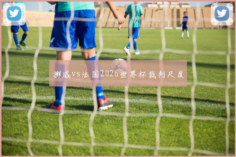 挪威vs法国2026世界杯裁判尺度