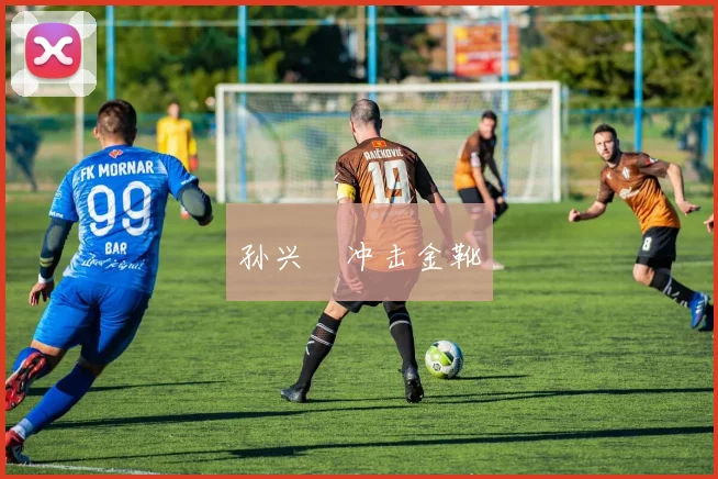孙兴慜冲击金靴