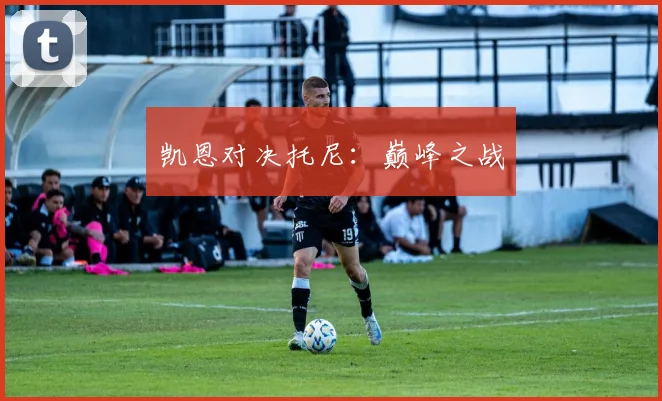 凯恩对决托尼：巅峰之战