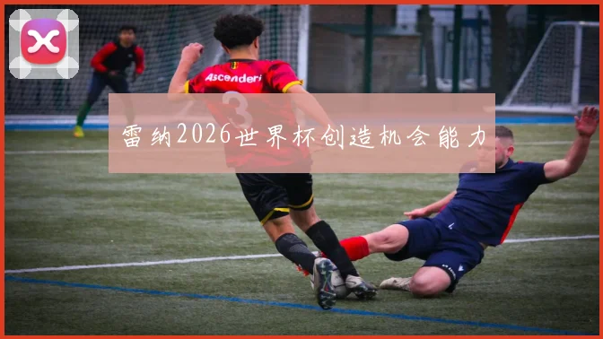 雷纳2026世界杯创造机会能力