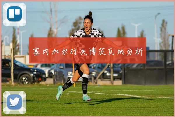 塞内加尔对决博茨瓦纳分析