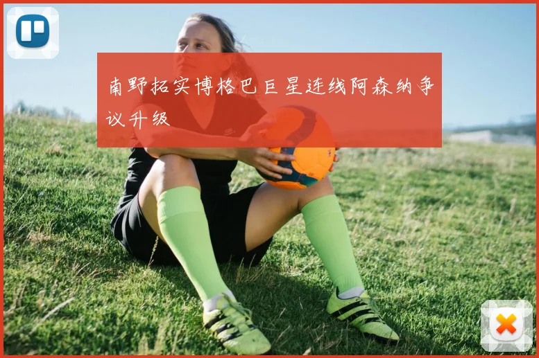 南野拓实博格巴巨星连线阿森纳争议升级